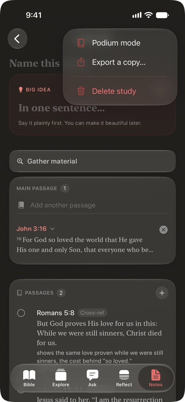 A study open at its menu, which offers Podium mode, Export a copy and Delete study. Behind it the study shows a Big Idea prompt reading In one sentence, say it plainly first, you can make it beautiful later, a Gather material button, the main passage John 3:16, and a Passages shelf holding Romans 5:8 marked as a cross-reference.